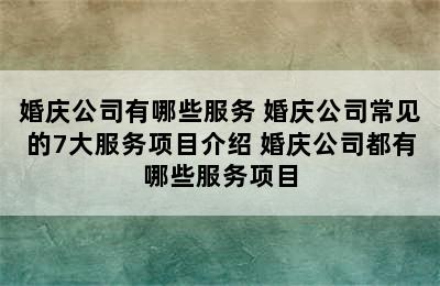 婚庆公司有哪些服务 婚庆公司常见的7大服务项目介绍 婚庆公司都有哪些服务项目